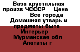 Ваза хрустальная произв ЧСССР. › Цена ­ 10 000 - Все города Домашняя утварь и предметы быта » Интерьер   . Мурманская обл.,Апатиты г.